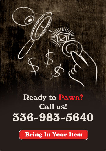Ready to Pawn? Call us! 336-983-5640 Bring in Your Item